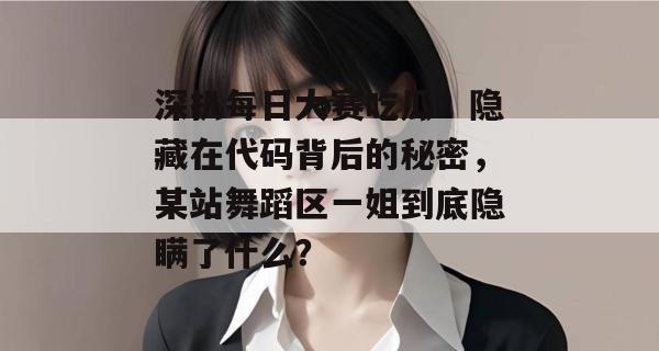 深扒每日大赛吃瓜:隐藏在代码背后的秘密,某站舞蹈区一姐到底隐瞒了什么? 深扒每日大赛吃瓜:隐藏在代码背后的秘密,某站舞蹈区一姐到底隐瞒了什么?