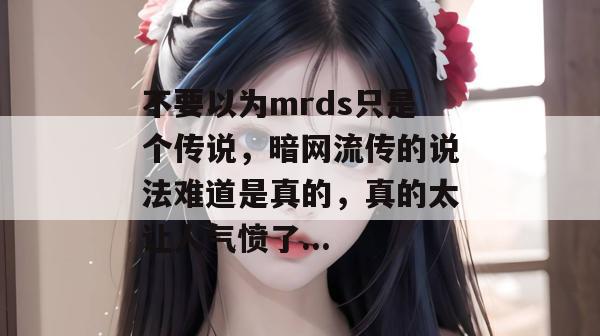 不要以为mrds只是个传说,暗网流传的说法难道是真的,真的太让人气愤了... 不要以为mrds只是个传说,暗网流传的说法难道是真的,真的太让人气愤了...